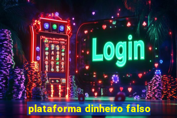 plataforma dinheiro falso